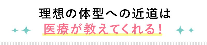 理想の体型への近道は　医療が教えてくれる！